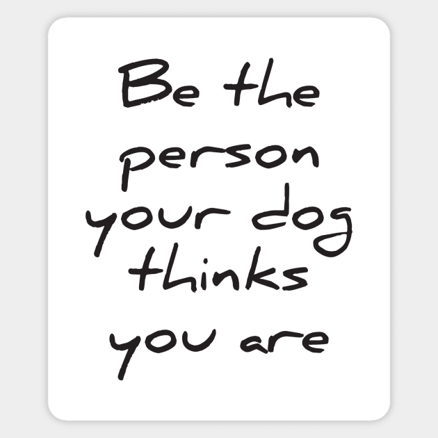 Be the person your dog thinks you are Sticker by RedYolk